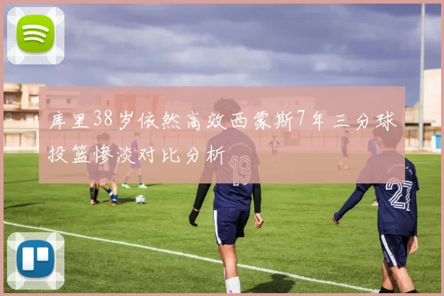 库里38岁依然高效西蒙斯7年三分球投篮惨淡对比分析