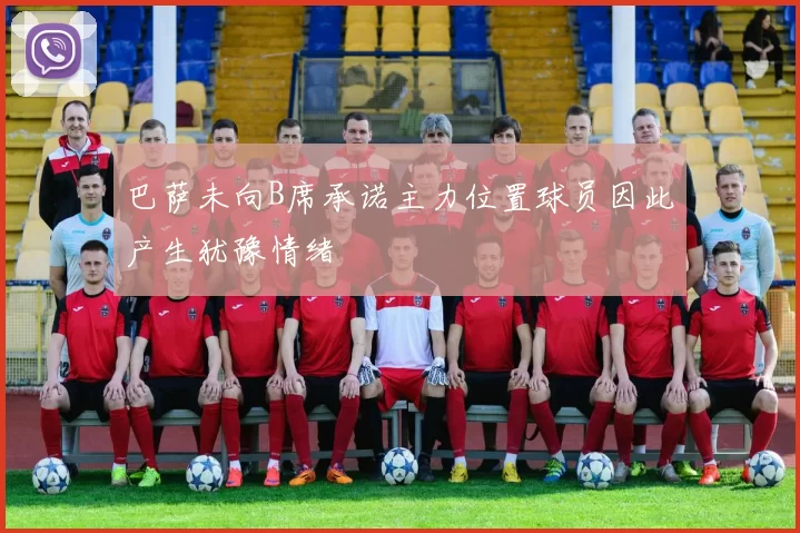 巴萨未向B席承诺主力位置球员因此产生犹豫情绪