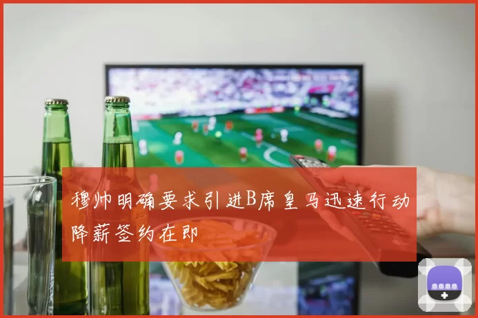 穆帅明确要求引进B席皇马迅速行动降薪签约在即