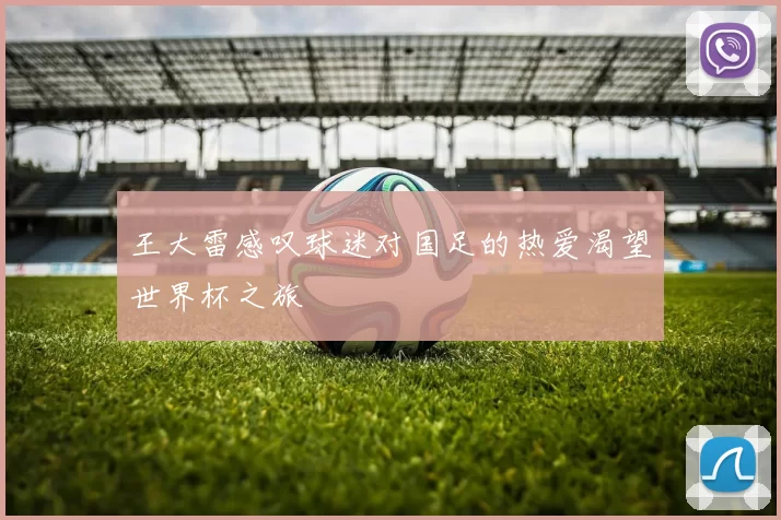 王大雷感叹球迷对国足的热爱渴望世界杯之旅