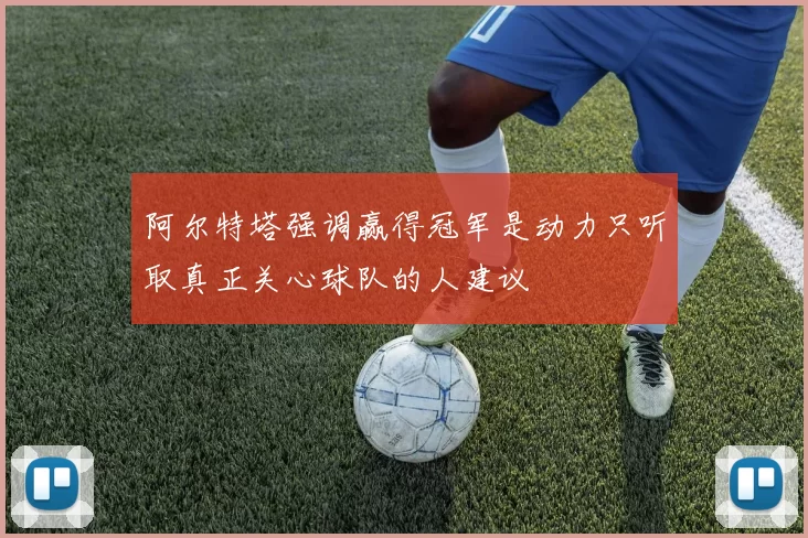 阿尔特塔强调赢得冠军是动力只听取真正关心球队的人建议